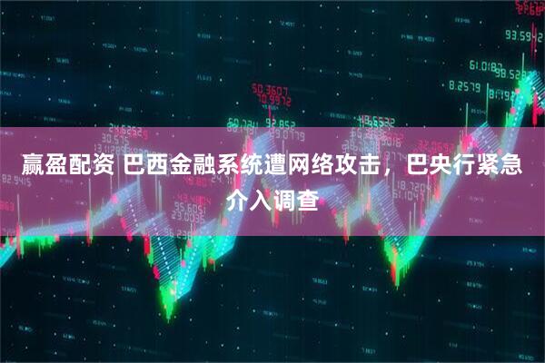 赢盈配资 巴西金融系统遭网络攻击，巴央行紧急介入调查