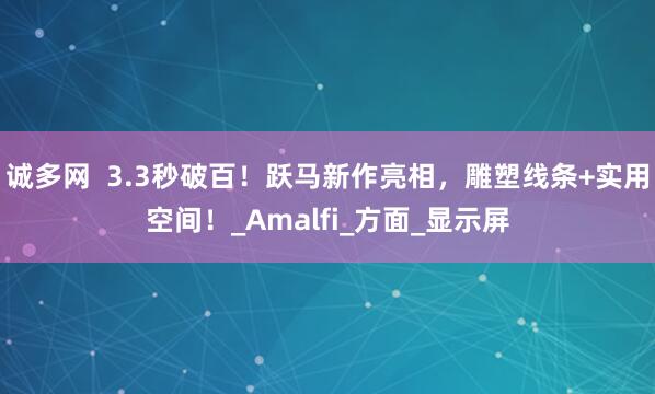 诚多网  3.3秒破百！跃马新作亮相，雕塑线条+实用空间！_Amalfi_方面_显示屏