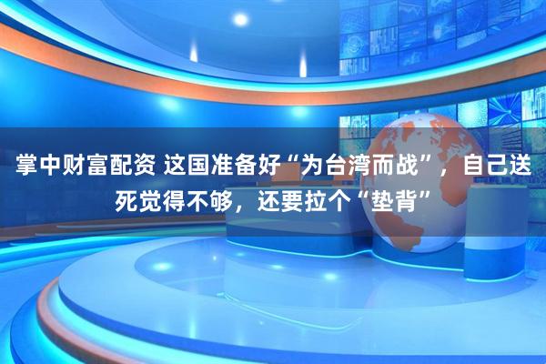 掌中财富配资 这国准备好“为台湾而战”，自己送死觉得不够，还要拉个“垫背”