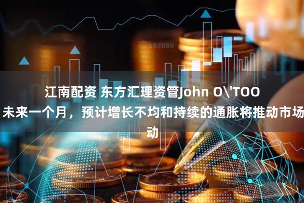 江南配资 东方汇理资管John O'TOOLE：未来一个月，预计增长不均和持续的通胀将推动市场波动
