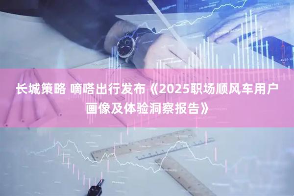 长城策略 嘀嗒出行发布《2025职场顺风车用户画像及体验洞察报告》